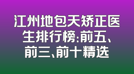 江州地包天矫正医生排行榜：前五、前三、前十精选