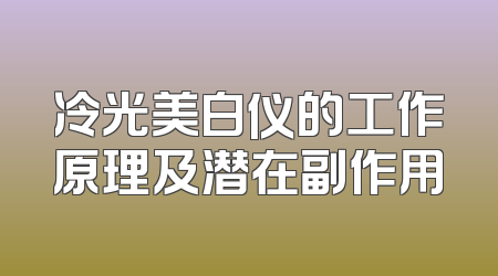 冷光美白仪的工作原理及潜在副作用