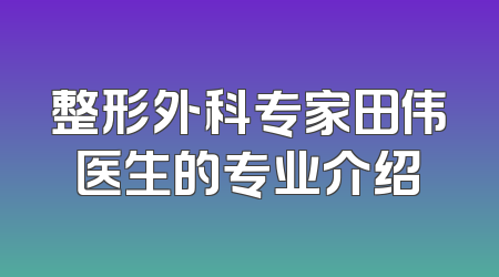 整形外科专家田伟医生的专业介绍