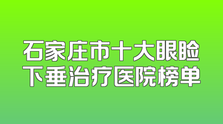 石家庄市十大眼睑下垂治疗医院榜单