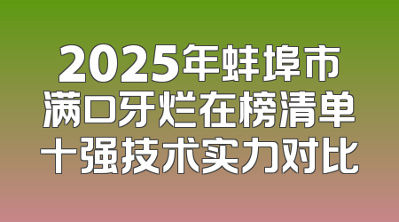 2025年蚌埠市满口牙烂在榜清单十强技术实力对比