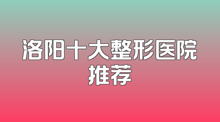 洛阳十大整形医院推荐