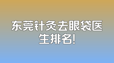 东莞针灸去眼袋医生排名！
