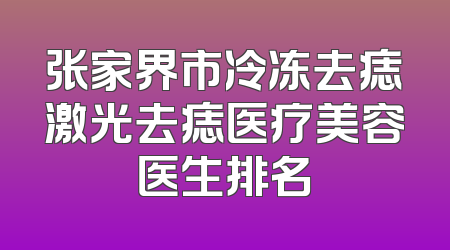 张家界市冷冻去痣激光去痣医疗美容医生排名