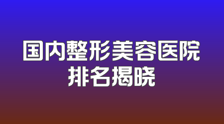 国内整形美容医院排名揭晓