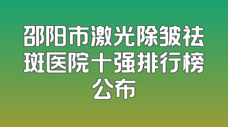 邵阳市激光除皱祛斑医院十强排行榜公布