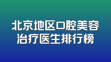 北京地区口腔美容治疗医生排行榜