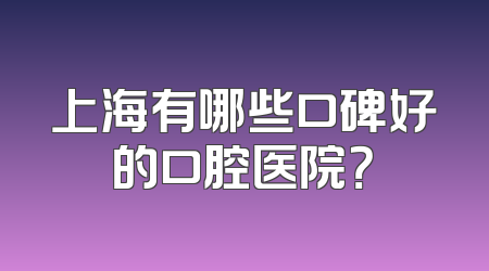 上海有哪些口碑好的口腔医院？
