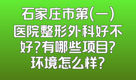 石家庄市第（一）医院整形外科好不好？有哪些项目？环境怎么样？