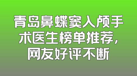青岛鼻蝶窦入颅手术医生榜单推荐，网友好评不断