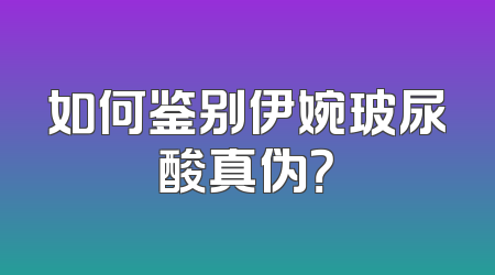 如何鉴别伊婉玻尿酸真伪？