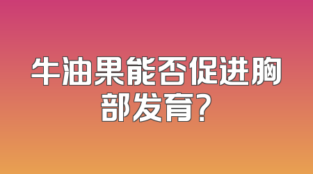 牛油果能否促进胸部发育？