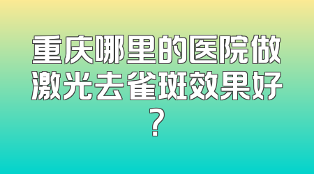 重庆哪里的医院做激光去雀斑效果好？