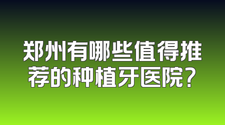 郑州有哪些值得推荐的种植牙医院？