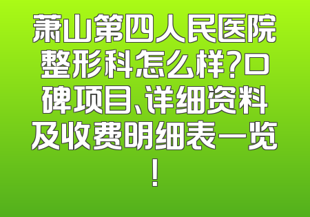 萧山第四人民医院整形科怎么样？口碑项目、详细资料及收费明细表一览！