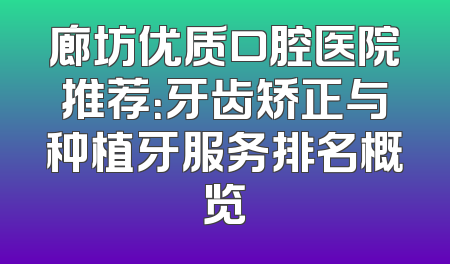 廊坊优质口腔医院推荐：牙齿矫正与种植牙服务排名概览
