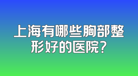 上海有哪些胸部整形好的医院？