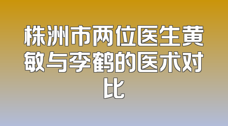 株洲市两位医生黄敏与李鹤的医术对比