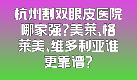 杭州割双眼皮医院哪家强？美莱、格莱美、维多利亚谁更靠谱？