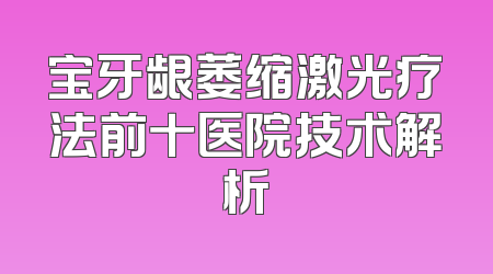 宝牙龈萎缩激光疗法前十医院技术解析