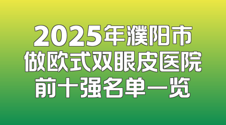 2025年濮阳市做欧式双眼皮医院前十强名单一览