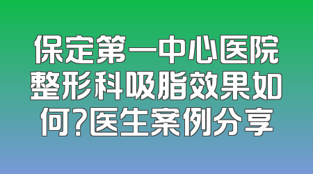 保定第一中心医院整形科吸脂效果如何？医生案例分享