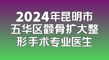 2024年昆明市五华区颧骨扩大整形手术专业医生