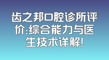 齿之邦口腔诊所评价：综合能力与医生技术详解！