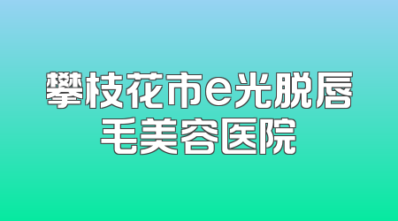 攀枝花市e光脱唇毛美容医院