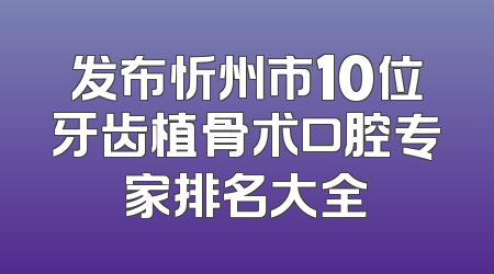 发布忻州市10位牙齿植骨术口腔专家排名大全