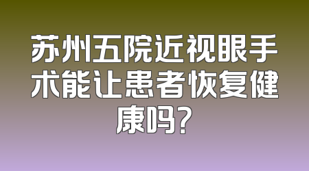 苏州五院近视眼手术能让患者恢复健康吗？