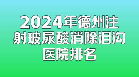 2024年德州注射玻尿酸消除泪沟医院排名