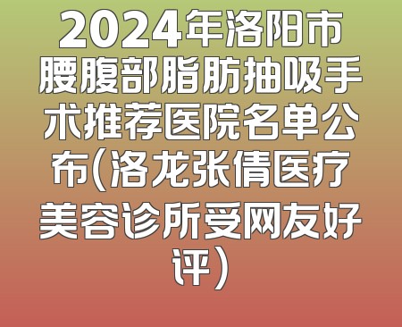 2024年洛阳市腰腹部脂肪抽吸手术推荐医院名单公布（洛龙张倩医疗美容诊所受网友好评）