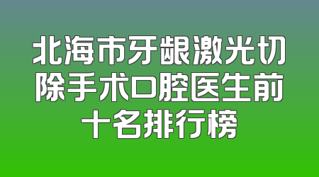 北海市牙龈激光切除手术口腔医生前十名排行榜