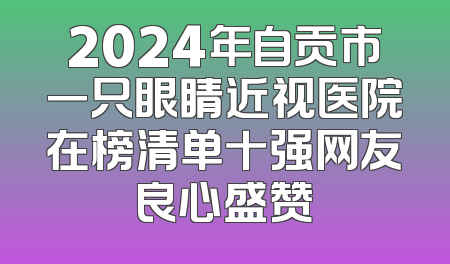 2024年自贡市一只眼睛近视医院在榜清单十强网友良心盛赞