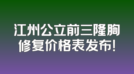 江州公立前三隆胸修复价格表发布！