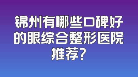 锦州有哪些口碑好的眼综合整形医院推荐？
