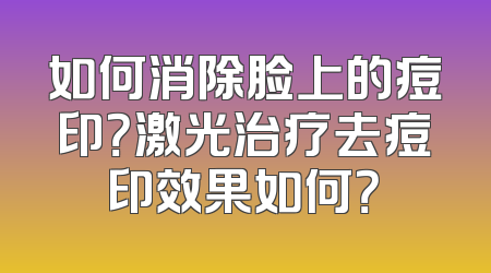 如何消除脸上的痘印？激光治疗去痘印效果如何？