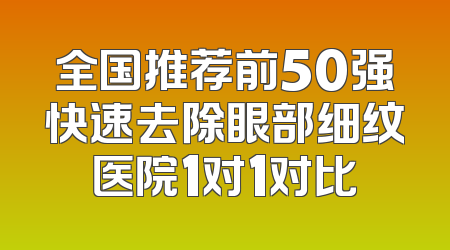全国推荐前50强快速去除眼部细纹医院1对1对比