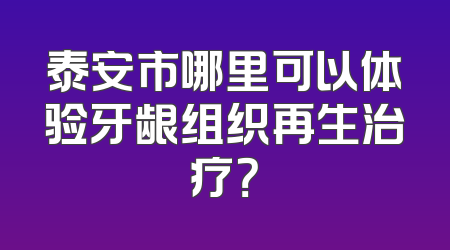 泰安市哪里可以体验牙龈组织再生治疗？