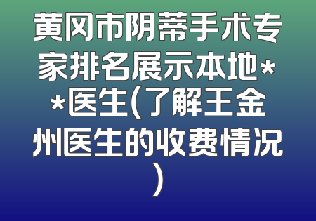 黄冈市阴蒂手术专家排名展示本地**医生（了解王金州医生的收费情况）