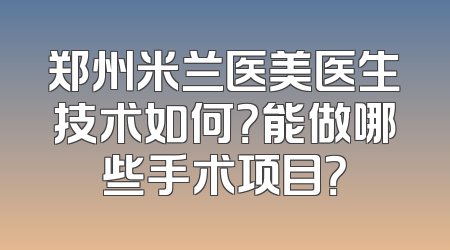 郑州米兰医美医生技术如何？能做哪些手术项目？