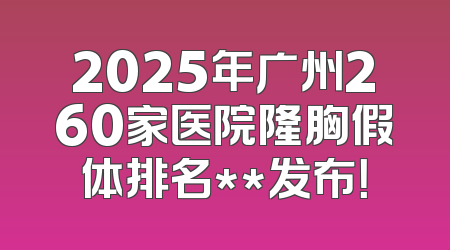 2025年广州260家医院隆胸假体排名**发布！