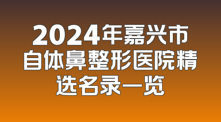 2024年嘉兴市自体鼻整形医院精选名录一览