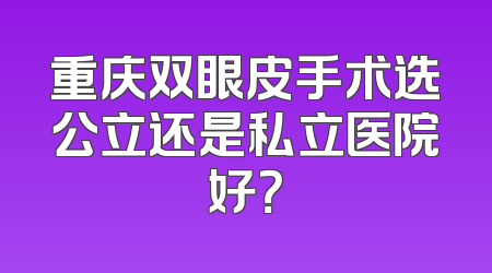 重庆双眼皮手术选公立还是私立医院好？