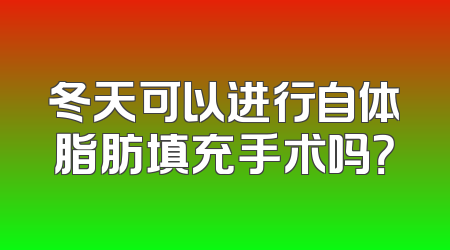 冬天可以进行自体脂肪填充手术吗？