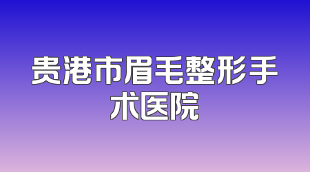 贵港市眉毛整形手术医院