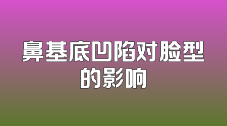 鼻基底凹陷对脸型的影响