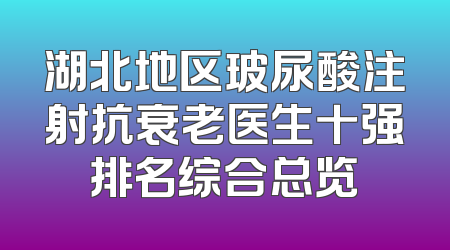 湖北地区玻尿酸注射抗衰老医生十强排名综合总览