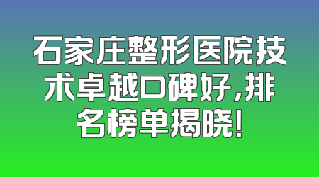 石家庄整形医院技术卓越口碑好，排名榜单揭晓！